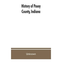 History of Posey County, Indiana: from the earliest times to the present, with biographical sketches, reminiscences, not, (Paperback)