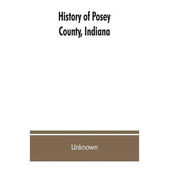 History of Posey County, Indiana: from the earliest times to the present, with biographical sketches, reminiscences, not, (Paperback)