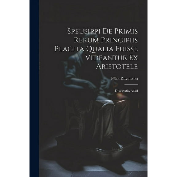 Speusippi de Primis Rerum Principiis Placita Qualia Fuisse Videantur ex Aristotele: Dissertatio Acad (Paperback)