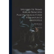 Speusippi de Primis Rerum Principiis Placita Qualia Fuisse Videantur ex Aristotele: Dissertatio Acad (Paperback)