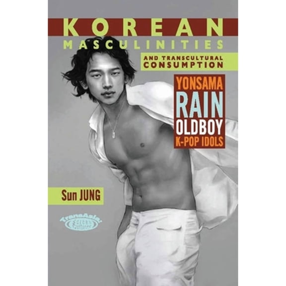 Pre-Owned Korean Masculinities and Transcultural Consumption : Yonsama, Rain, Oldboy, K-Pop Idols (Hardcover)