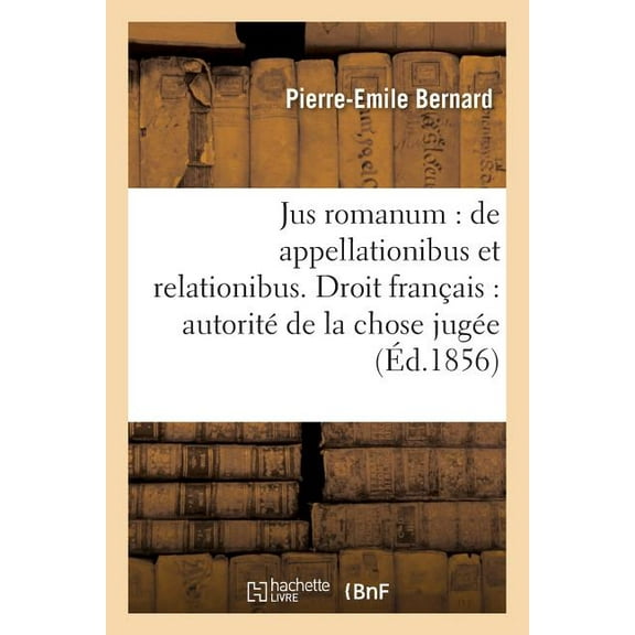 Sciences Sociales: Jus Romanum: de Appellationibus Et Relationibus . Droit Français: Autorité de la Chose Jugée (Paperback)