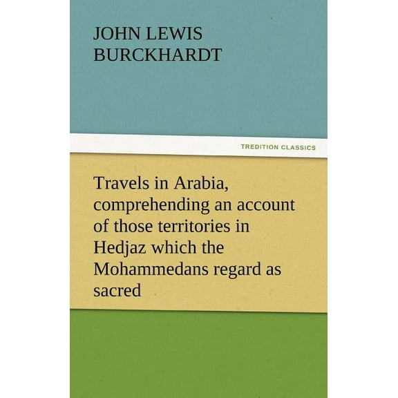 Travels in Arabia, Comprehending an Account of Those Territories in Hedjaz Which the Mohammedans Regard as Sacred (Paperback)