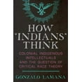 thumbnail image 1 of How âIndiansâ Think: Colonial Indigenous Intellectuals and the Question of Critical Race Theory, 1 of 1
