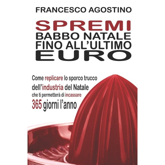 Spremi Babbo Natale fino all'ultimo euro: Come replicare lo sporco trucco dell'industria del Natale (Paperback)