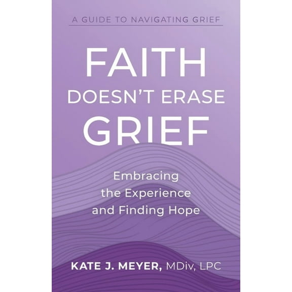 Faith Doesn't Erase Grief: Embracing the Experience and Finding Hope, (Paperback)
