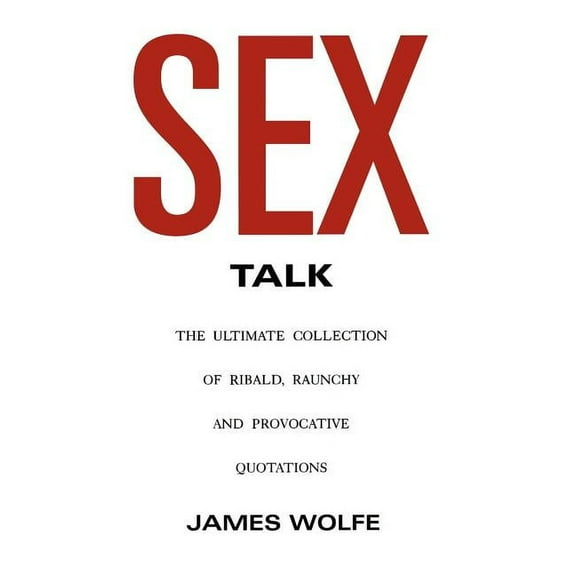 Sex Talk: The Ultimate Collection of Ribald, Raunchy and Provocative Quotations (Paperback)