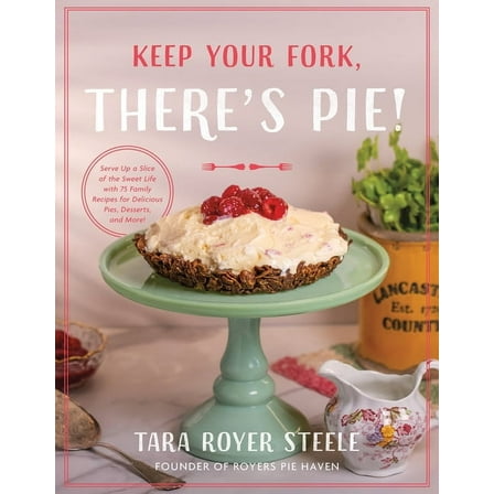 Keep Your Fork, There's Pie!: Serve Up a Slice of the Sweet Life with 75 Family Recipes for Delicious Pies, Dessert, (Hardcover)