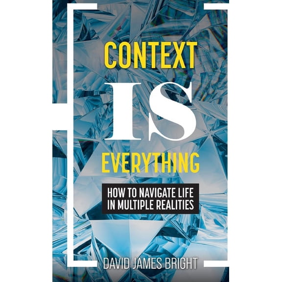 Context Is Everything: How to Navigate Life in Multiple Realities, (Hardcover)