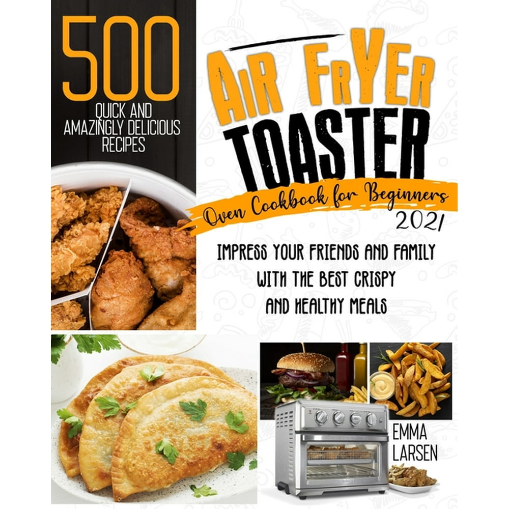 Air Fryer Toaster Oven Cookbook For Beginners 2021 500 Quick And