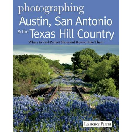 Photographing Austin, San Antonio and the Texas Hill Country: Where to Find Perfect Shots and How to Take Them (The Photographer's Guide) -