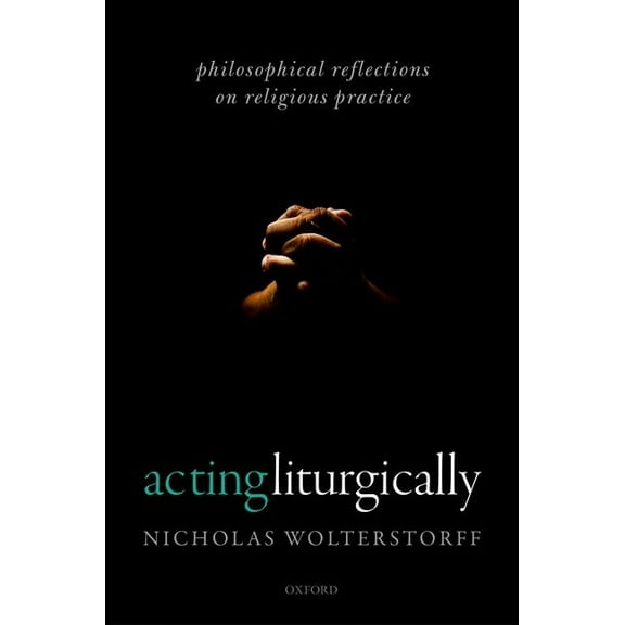Acting Liturgically: Philosophical Reflections on Religious Practice, (Hardcover)