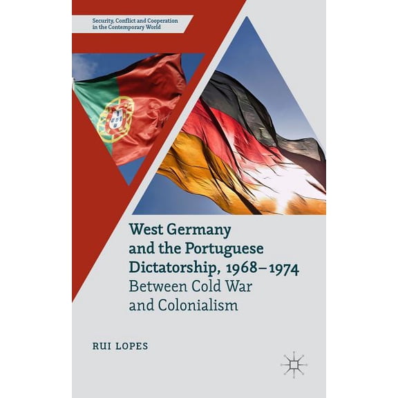 Security, Conflict and Cooperation in th West Germany and the Portuguese Dictatorship, 1968-1974: Between Cold War and Colonialism, (Hardcover)