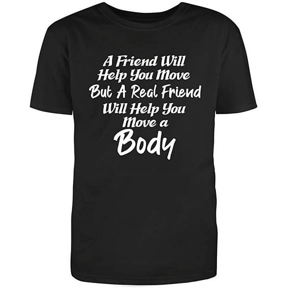 A Friend Will Help You Move But A Real Friend, Novelty Funny T Shirt Black Small