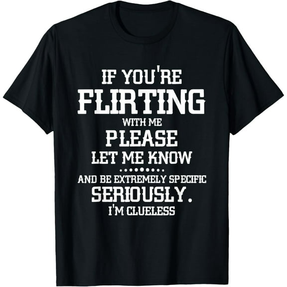 If You're Flirting With Me Please Let Know And Be Extremely T-Shirt men and women can wear, black, white, gifts