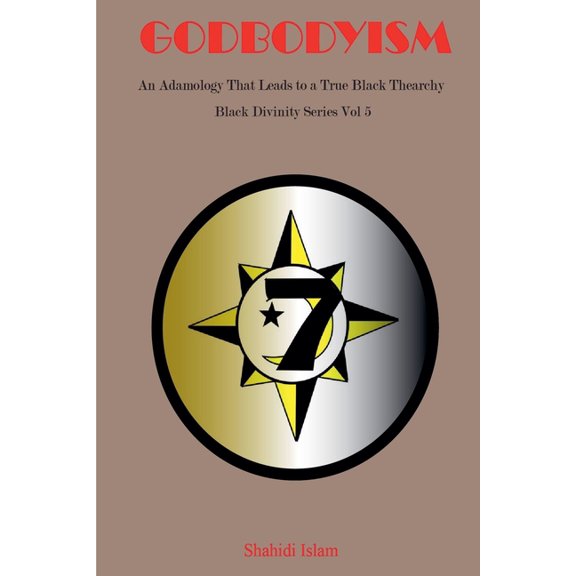 Black Divinity Godbodyism: How Adamology Leads to a True Black Thearchy Black Divinity Series Vol 5, Book 5, (Paperback)