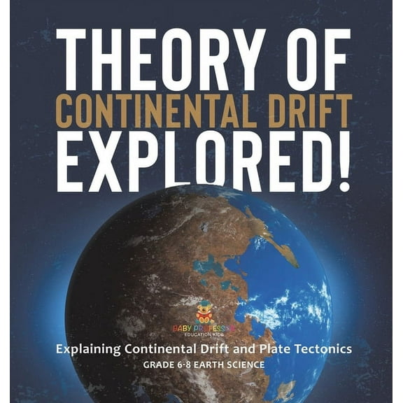 Theory of Continental Drift Explored! Explaining Continental Drift and Plate Tectonics Grade 6-8 Earth Science, (Hardcover)