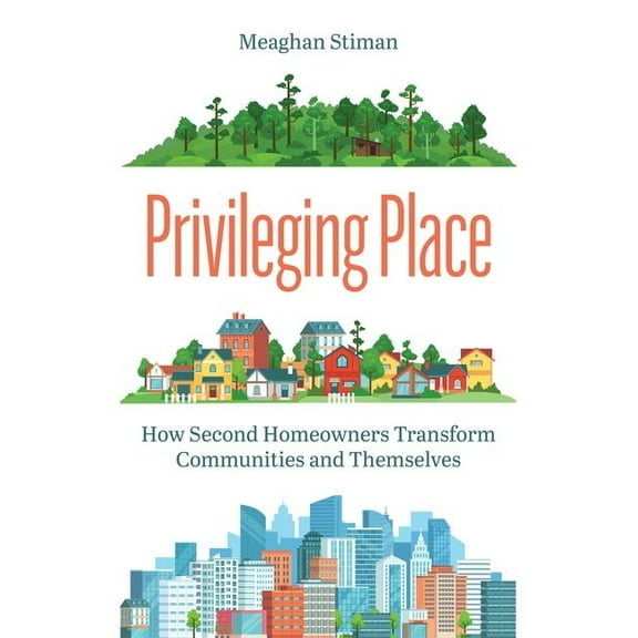 Privileging Place: How Second Homeowners Transform Communities and Themselves, (Hardcover)