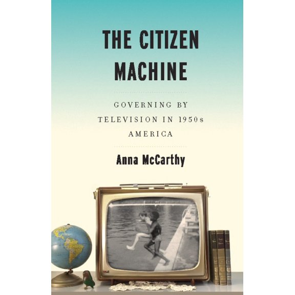 The Citizen Machine: Governing by Television in 1950s America, (Hardcover)