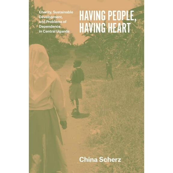 Having People, Having Heart: Charity, Sustainable Development, and Problems of Dependence in Central Uganda, (Paperback)