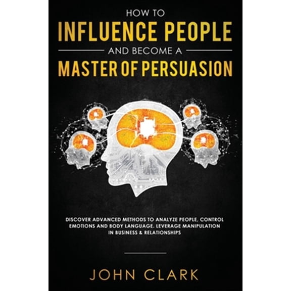 Pre-Owned How to Influence People and Become A Master of Persuasion: Discover Advanced Methods to Analyze People, Control Emotions and Body Language. Leverage Manipulation in Business & Relationships (Other)