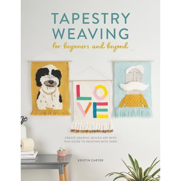 Tapestry Weaving for Beginners and Beyond: Create Graphic Woven Art with This Guide to Painting with Yarn, (Paperback)