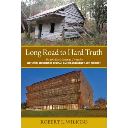 Long Road to Hard Truth : The 100 Year Mission to Create the National Museum of African American History and