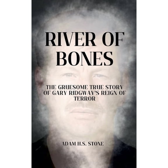 River of Bones: The Gruesome True Story of Gary Ridgway's Reign of Terror, (Paperback)