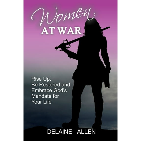 Women At War: Rise Up, Be Restored and Embrace God's Mandate for Your Life, (Paperback)