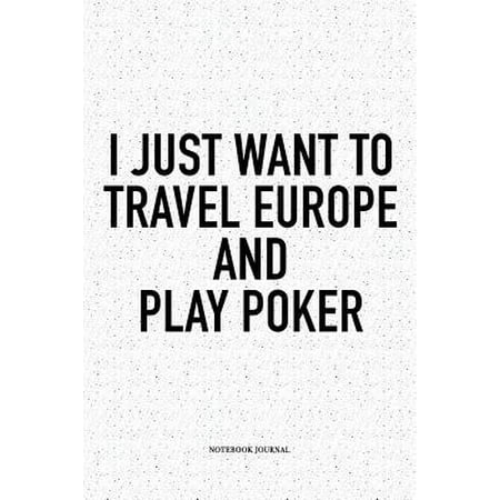 I Just Want To Travel Europe And Play Poker : A 6x9 Inch Softcover Matte Blank Notebook Diary With 120 Lined Pages For Card Game