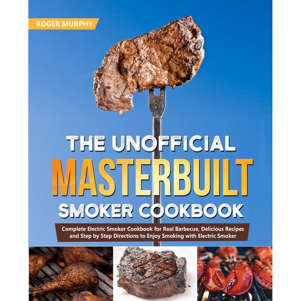 The Unofficial Masterbuilt Smoker Cookbook Complete Electric Smoker Cookbook for Real Barbecue