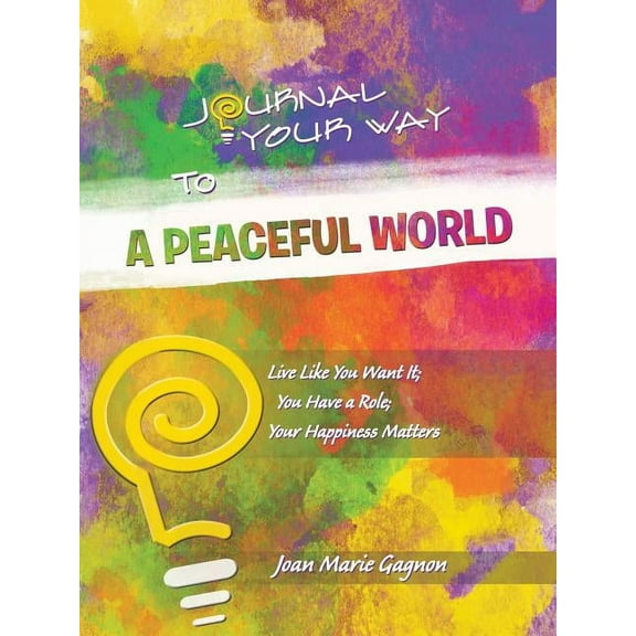Journal Your Way To A Peaceful World: Live Like You Want It; You Have a Role; Your Happiness Matters, (Paperback)