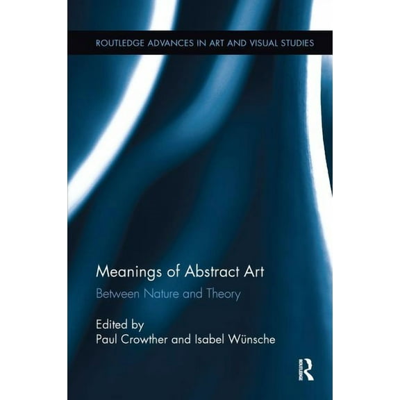 Routledge Advances in Art and Visual Stu Meanings of Abstract Art: Between Nature and Theory, (Paperback)