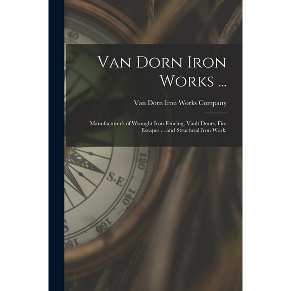 Van Dorn Iron Works ...: Manufacturer's of Wrought Iron Fencing, Vault Doors, Fire Escapes ... and Structural Iron Work., (Paperback)