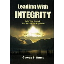Leading with Integrity: Build Your Capacity for Success and Happiness (Paperback) by George B Brunt, Georgia B Davis