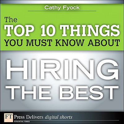 The Top 10 Things You Must Know About Hiring the Best -