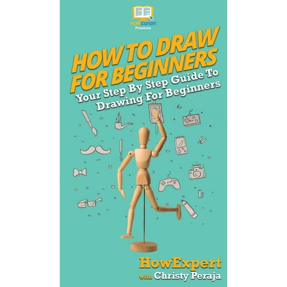 How To Draw For Beginners: Your Step By Step Guide To Drawing For Beginners, (Hardcover)