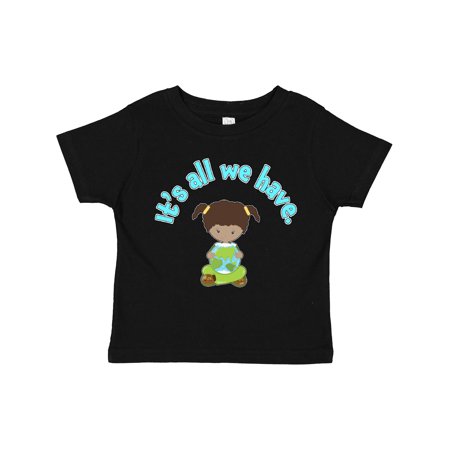 

Inktastic It s All We Have Earth Day Gift Toddler Toddler Girl T-Shirt