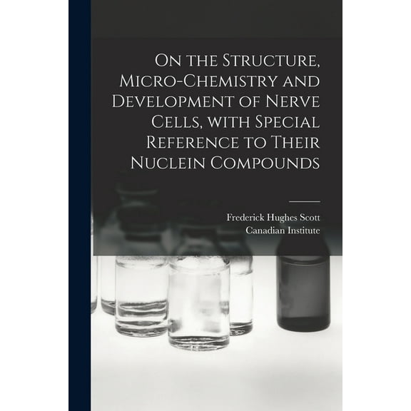 On the Structure, Micro-chemistry and Development of Nerve Cells, With Special Reference to Their Nuclein Compounds [microform] (Paperback)
