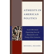 Atheists in American Politics : Social Movement Organizing from the Nineteenth to the Twenty-First Centuries (Paperback)