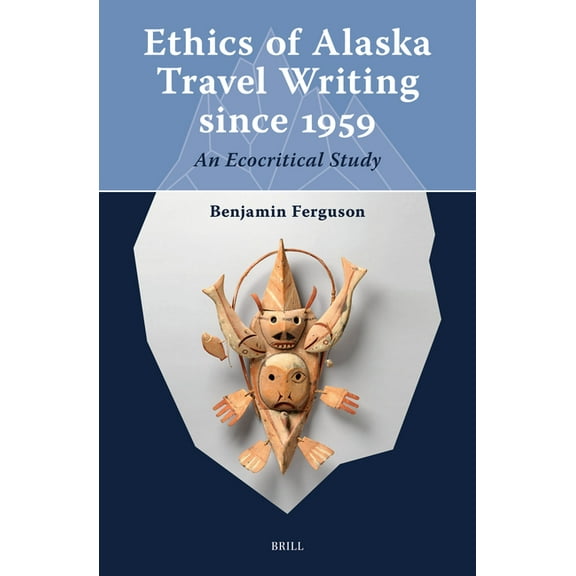 Arctic Humanities Ethics of Alaska Travel Writing Since 1959: An Ecocritical Study, Book 1, (Hardcover)