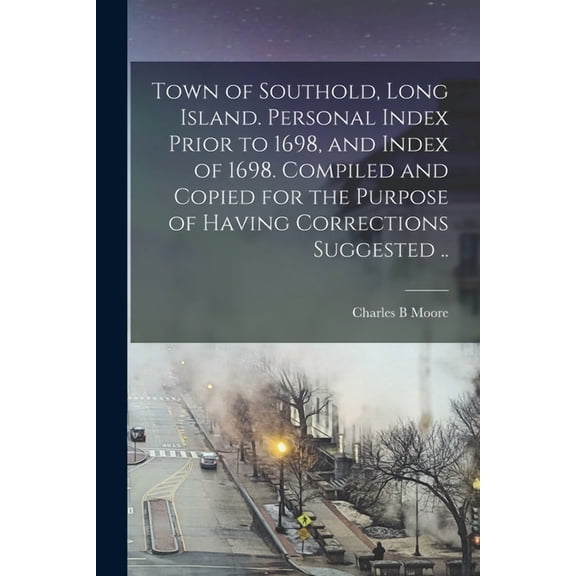 Town of Southold, Long Island. Personal Index Prior to 1698, and Index of 1698. Compiled and Copied for the Purpose of Having Corrections Suggested .. (Paperback)