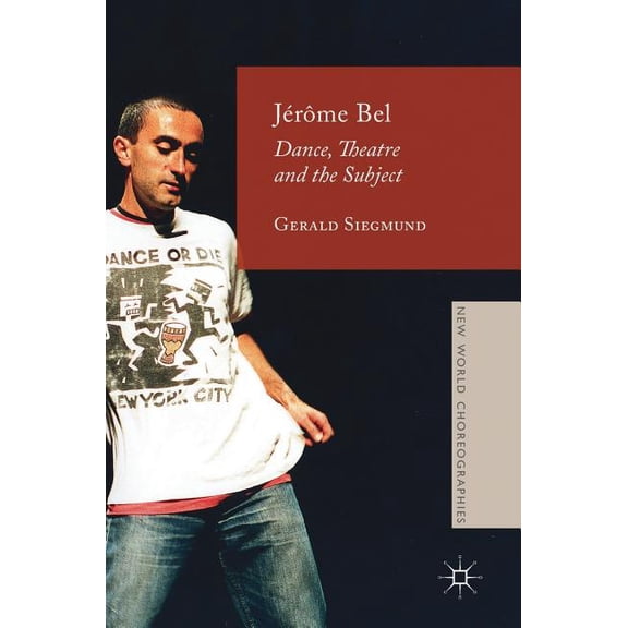 New World Choreographies Jérôme Bel: Dance, Theatre, and the Subject, (Hardcover)