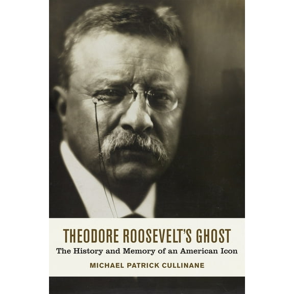 Theodore Roosevelt's Ghost: The History and Memory of an American Icon, (Paperback)