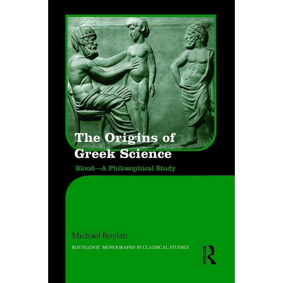 Routledge Monographs in Classical Studie The Origins of Ancient Greek Science: Blood-A Philosophical Study, Book 22, (Hardcover)