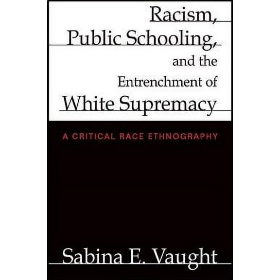 Racism, Public Schooling, and the Entrenchment of White Supremacy: A Critical Race Ethnography (Paperback)