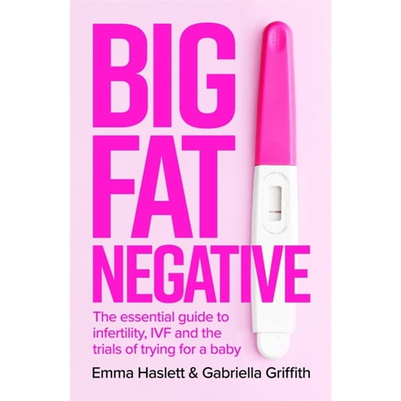 Big Fat Negative: The Essential Guide to Infertility, Ivf and the Trials of Trying for a Baby, (Paperback)