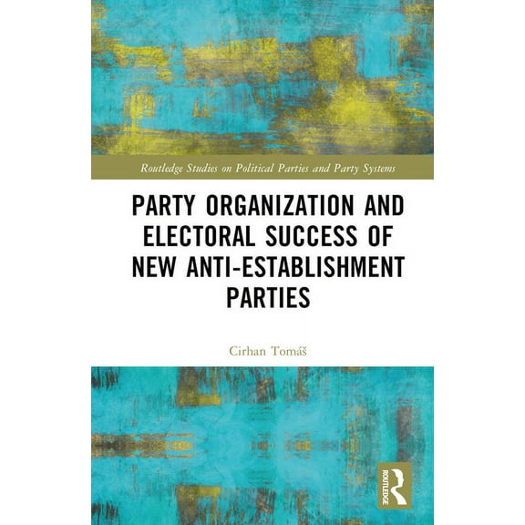 Routledge Studies on Political Parties a Party Organization and Electoral Success of New Anti-establishment Parties, (Hardcover)