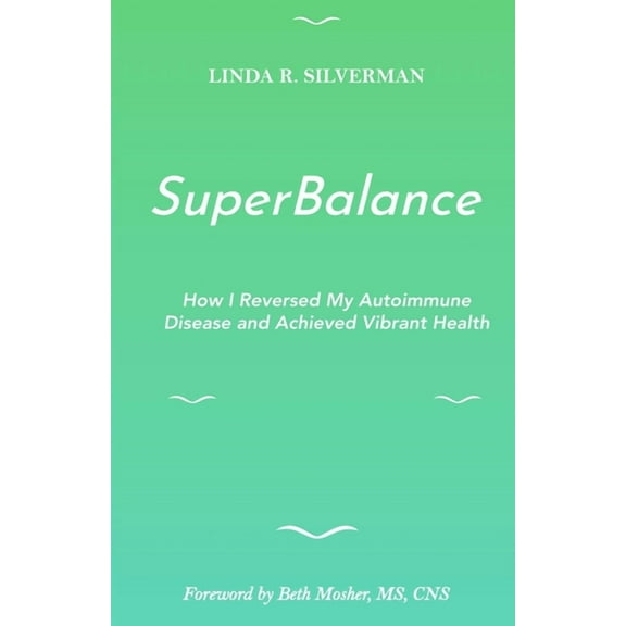 SuperBalance: How I Reversed My Autoimmune Disease and Achieved Vibrant Health (Paperback) by Linda R Silverman