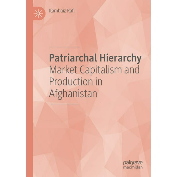 Patriarchal Hierarchy: Market Capitalism and Production in Afghanistan, (Paperback)